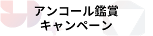 アンコール鑑賞キャンペーン