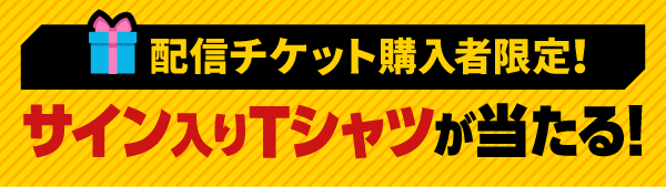 配信チケット購入者限定！サイン入りTシャツが当たる！