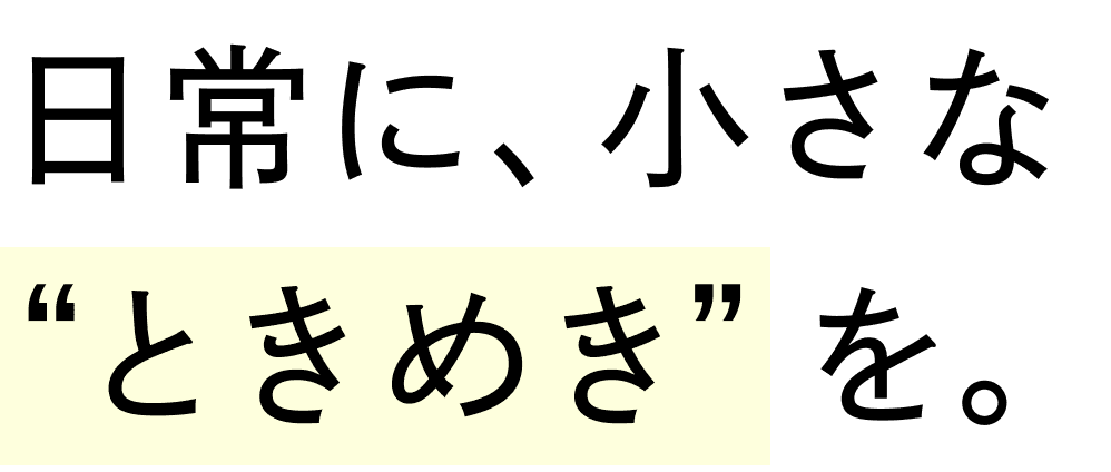 日常に、小さな”ときめき”を。